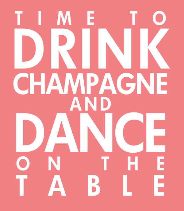 drink champagne and dance on the table