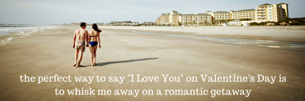 the perfect way to say -I Love You- on Valentine's Day is to whisk me away on a romantic getaway