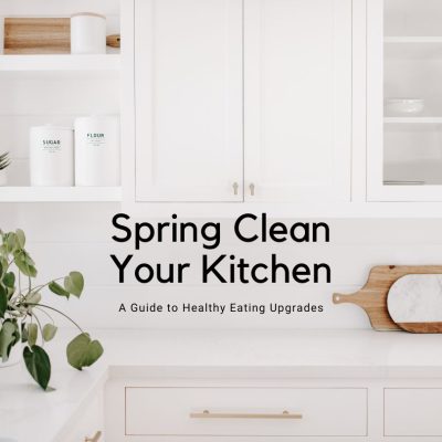 Spring Clean Your Kitchen: A Guide to Healthy Eating Upgrades