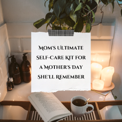 Mom’s Ultimate Self-Care Kit for a Mother’s Day She’ll Remember